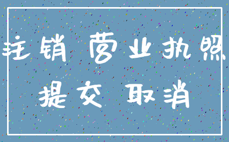 注销 营业执照_提交 取消