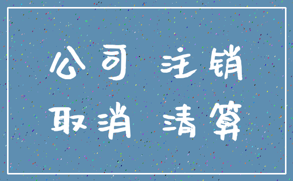 公司 注销_取消 清算