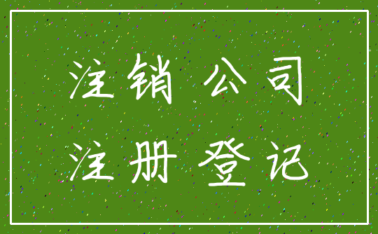 注销 公司_注册 登记