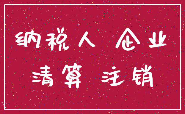 纳税人 企业_清算 注销