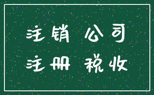 注销 公司_注册 税收