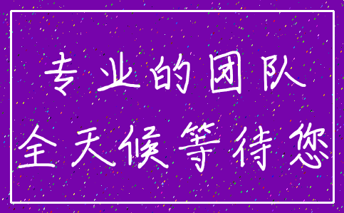专业的团队_全天候等待您