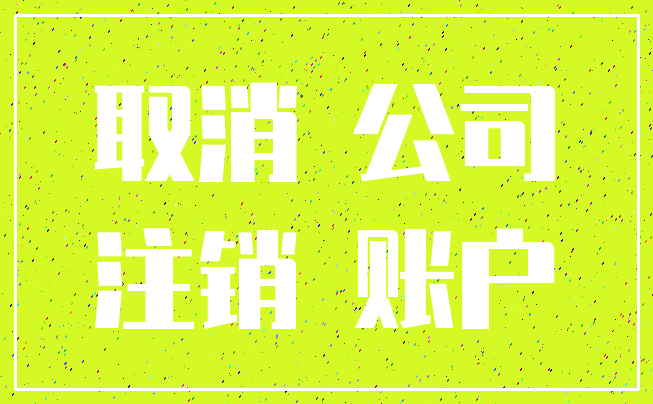 取消 公司_注销 账户
