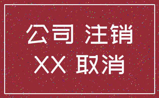公司 注销_XX 取消