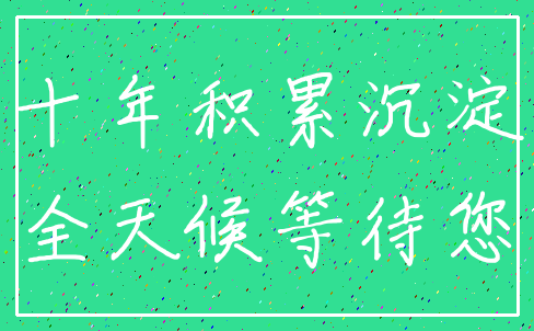 十年积累沉淀_全天候等待您