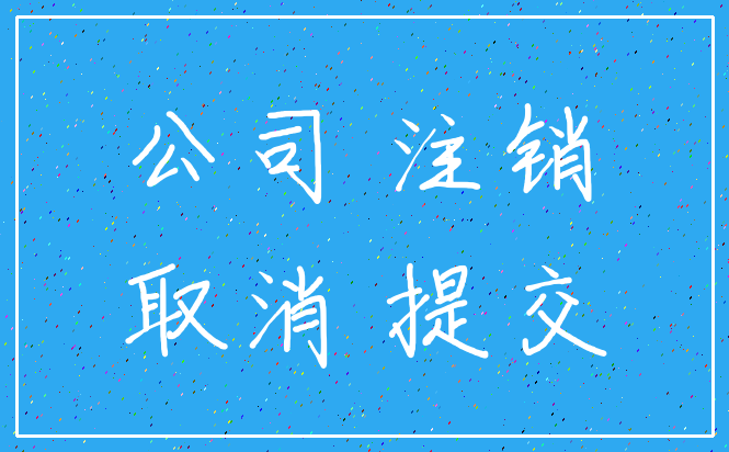 公司 注销_取消 提交
