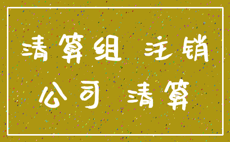 清算组 注销_公司 清算
