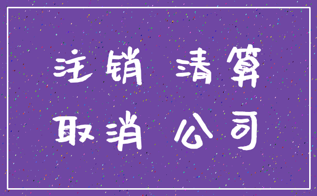 注销 清算_取消 公司
