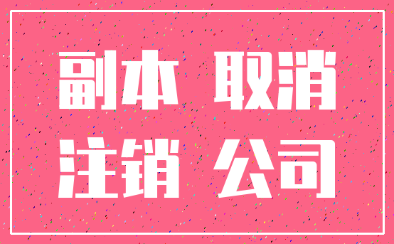 副本 取消_注销 公司