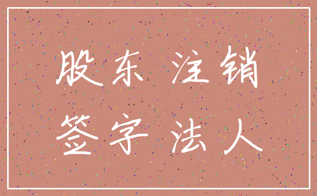 股东 注销_签字 法人