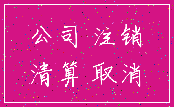 公司 注销_清算 取消
