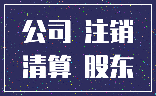 公司 注销_清算 股东