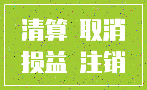 清算 取消_损益 注销