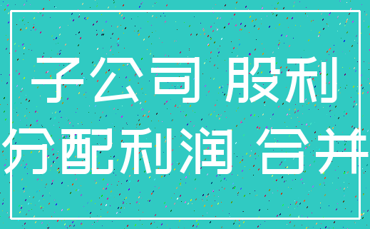 子公司 股利_分配利润 合并