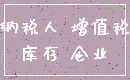 纳税人 增值税_库存 企业