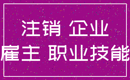 注销 企业_雇主 职业技能