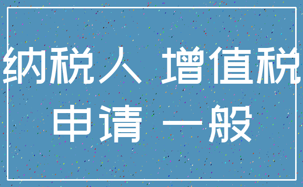 纳税人 增值税_申请 一般