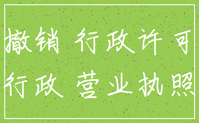 撤销 行政许可_行政 营业执照