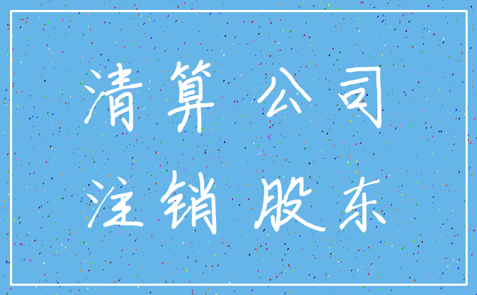 清算 公司_注销 股东
