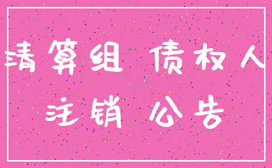 清算组 债权人_注销 公告