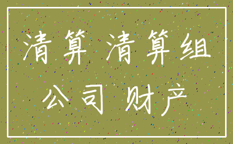 清算 清算组_公司 财产