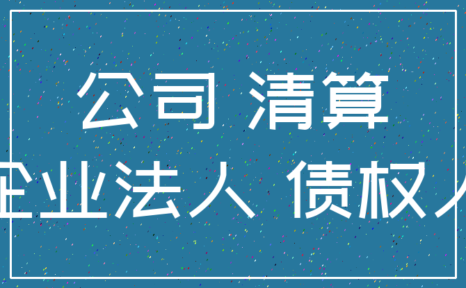 公司 清算_企业法人 债权人