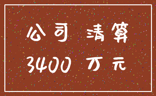 公司 清算_3400 万元