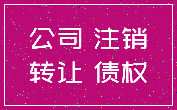 公司 注销_转让 债权