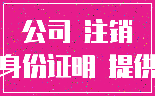 公司 注销_身份证明 提供