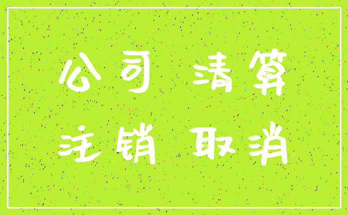 公司 清算_注销 取消