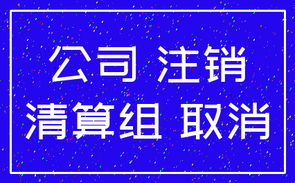 公司 注销_清算组 取消