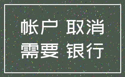 帐户 取消_需要 银行