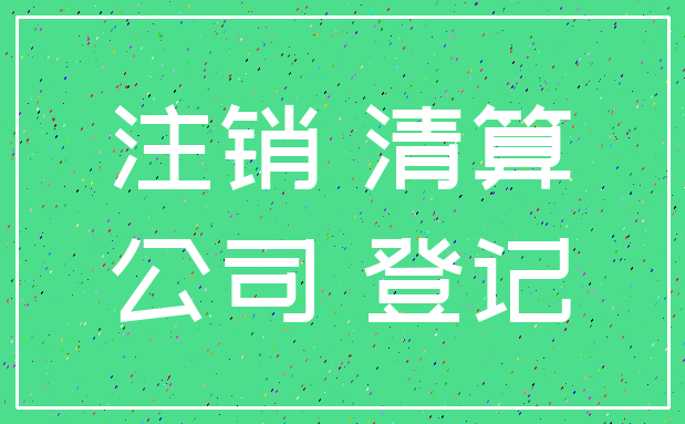 注销 清算_公司 登记