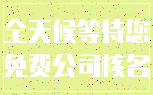 全天候等待您_免费公司核名