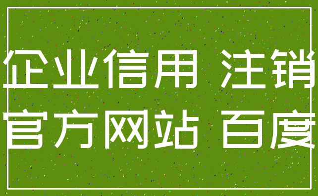 企业信用 注销_官方网站 百度