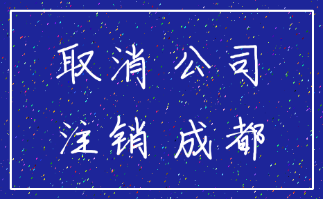 取消 公司_注销 成都