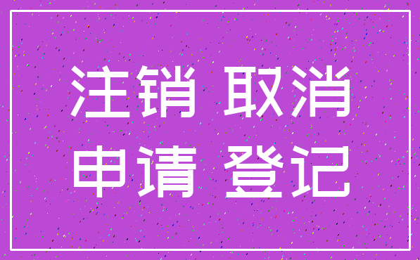 注销 取消_申请 登记