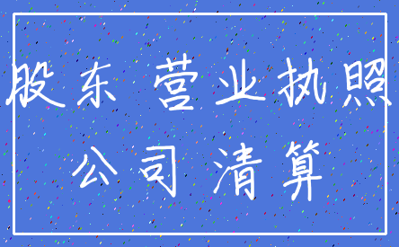 股东 营业执照_公司 清算