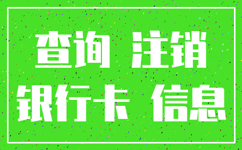 查询 注销_银行卡 信息