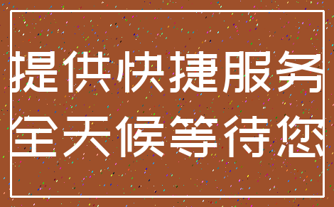 提供快捷服务_全天候等待您