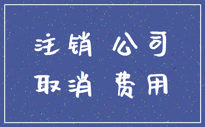 注销 公司_取消 费用