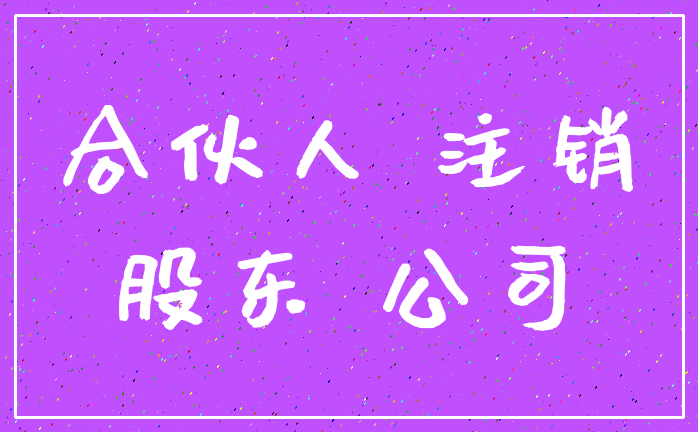 合伙人 注销_股东 公司