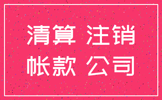 清算 注销_帐款 公司