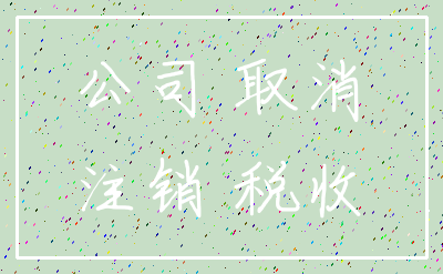 公司 取消_注销 税收