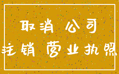 取消 公司_注销 营业执照