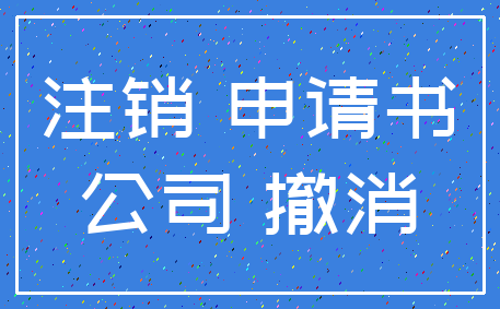 注销 申请书_公司 撤消