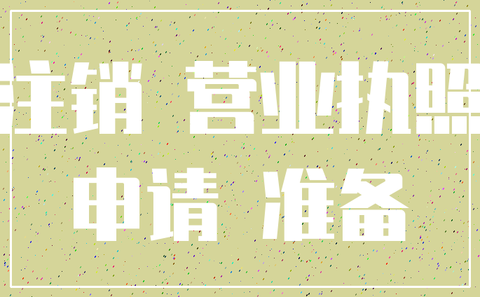 注销 营业执照_申请 准备