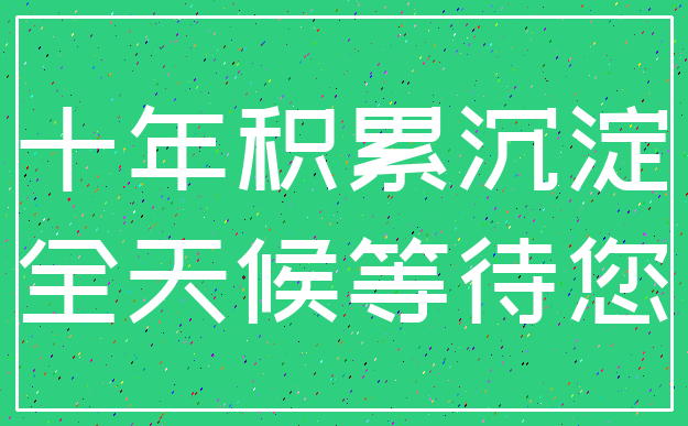 十年积累沉淀_全天候等待您