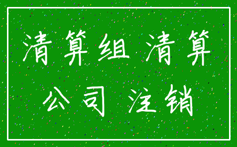 清算组 清算_公司 注销