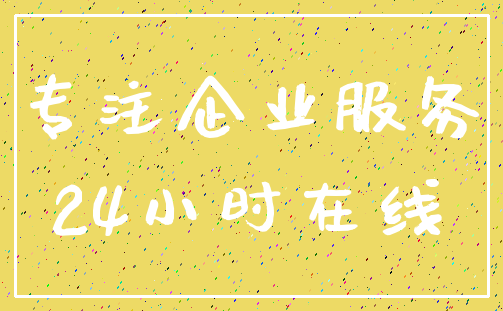 专注企业服务_24小时在线